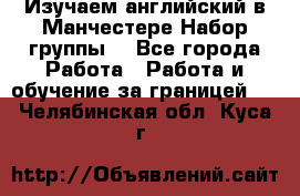 Изучаем английский в Манчестере.Набор группы. - Все города Работа » Работа и обучение за границей   . Челябинская обл.,Куса г.